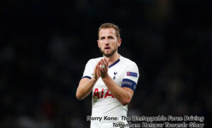 Harry Kane The Unstoppable Force Driving Tottenham Hotspur Towards Glory Harry Kane: The Unstoppable Force Driving Tottenham Hotspur Towards Glory